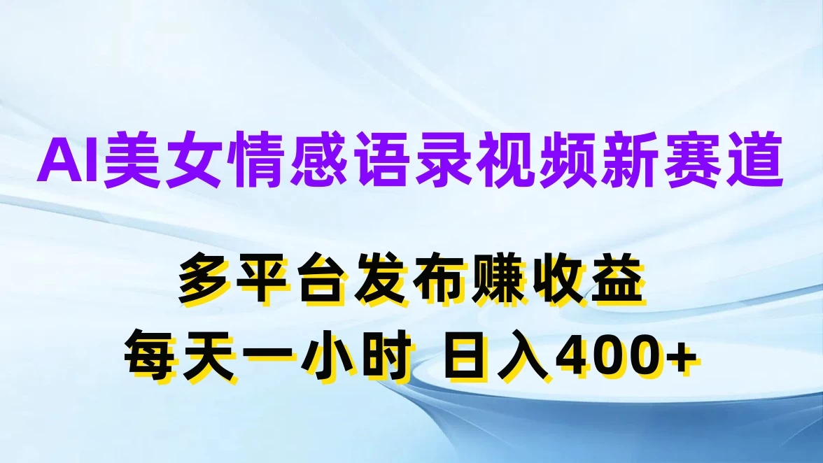 AI美女情感语录视频新赛道，多平台发布赚收益，每天一小时日入400+ - 区块之眼 - 区块之眼