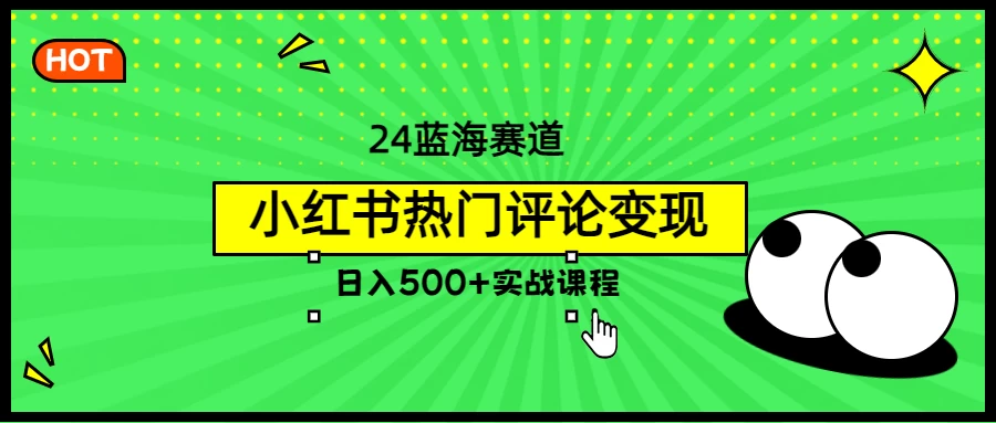 2024蓝海赛道，小红书热门评论变现，日入500+实战课程 - 区块之眼 - 区块之眼