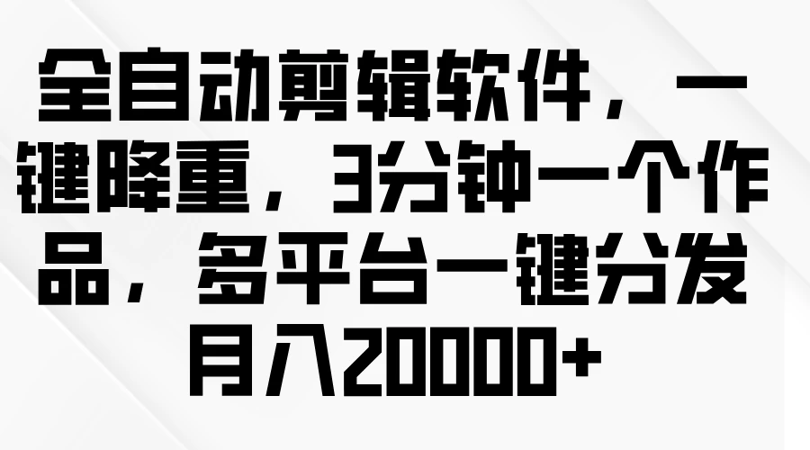 全自动剪辑软件，一键降重，3分钟一个作品，多平台一键分发月入2W+ - 区块之眼 - 区块之眼