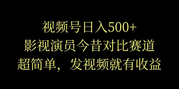 视频号日入500+，影视演员今昔对比赛道，超简单，发视频就有收益 - 区块之眼 - 区块之眼