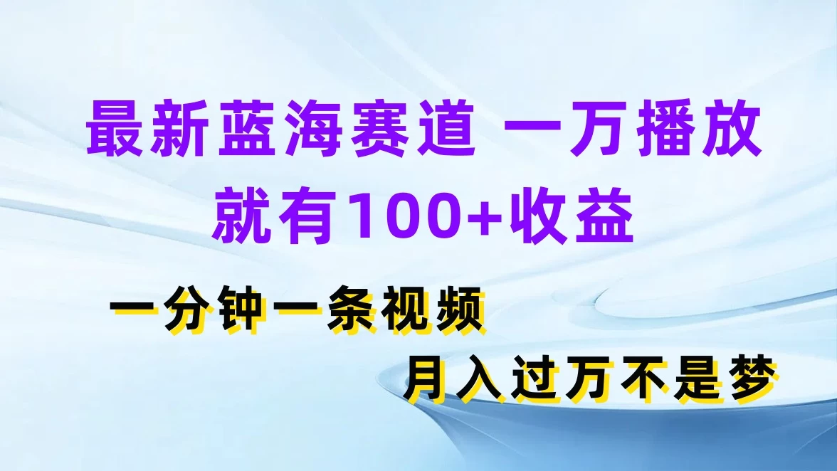 最新蓝海赛道，一万播放就有100+收益，一分钟一条视频，月入过万不是梦 - 区块之眼 - 区块之眼