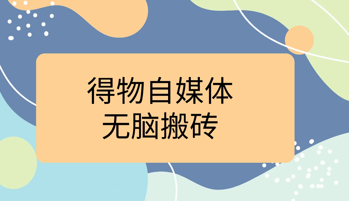 得物自媒体无脑搬砖轻松月入5000+ - 区块之眼 - 区块之眼