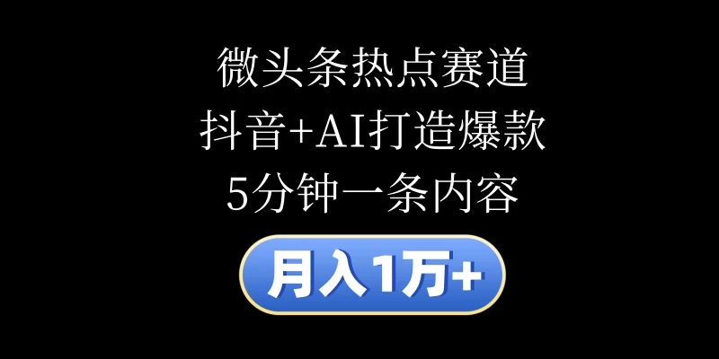 月入1万+，微头条热点赛道，抖音+AI打造爆款，5分钟一条内容 - 区块之眼 - 区块之眼