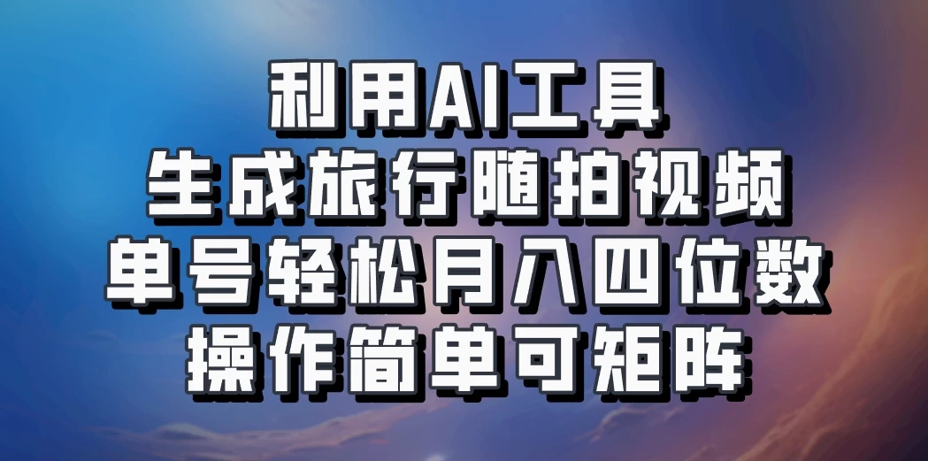 利用AI工具生成旅行随拍视频，单号轻松月入四位数，操作简单可矩阵 - 区块之眼 - 区块之眼