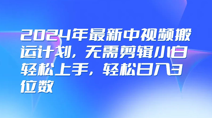 2024年最新中视频搬运计划，无需剪辑小白轻松上手，轻松日入3位数 - 区块之眼 - 区块之眼