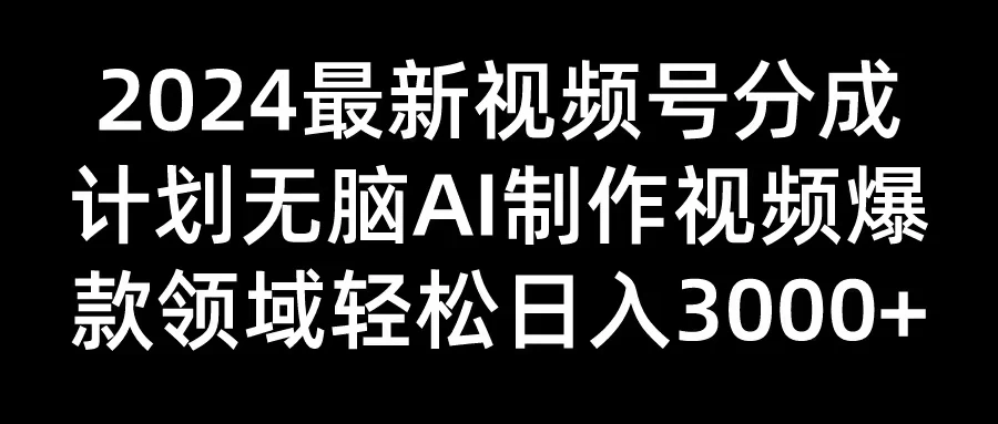 2024最新视频号分成计划，无脑AI制作爆款视频领域，轻松日入3000+ - 区块之眼 - 区块之眼