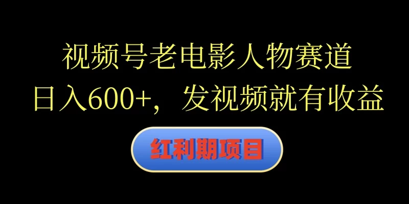 视频号老电影人物赛道，日入600+，发视频就有收益 - 区块之眼 - 区块之眼
