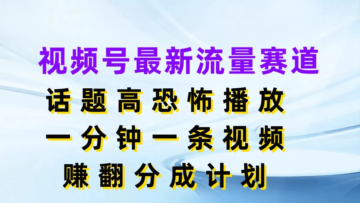 视频号最新流量赛道，话题高恐怖播放，一分钟一条视频赚翻分成计划 - 区块之眼 - 区块之眼