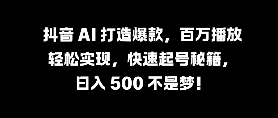 抖音 AI 打造爆款，百万播放轻松实现，快速起号秘籍，日入 500 不是梦！ - 区块之眼 - 区块之眼