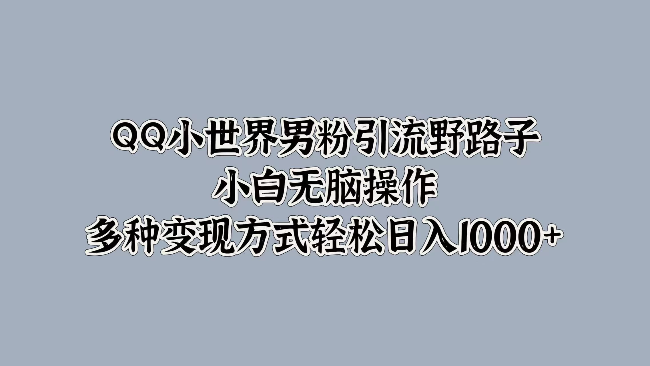 QQ小世界男粉引流野路子，小白无脑操作，多种变现方式轻松日入1000+ - 区块之眼 - 区块之眼