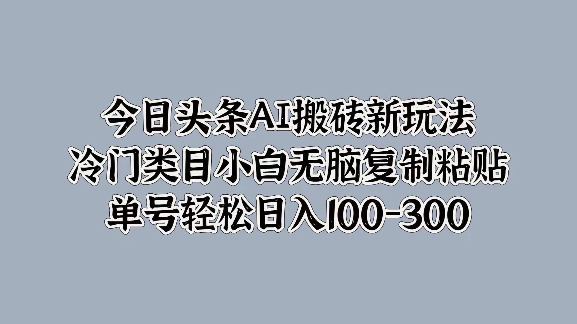 今日头条AI搬砖新玩法，冷门类目小白无脑复制粘贴，单号轻松日入100-300 - 区块之眼 - 区块之眼
