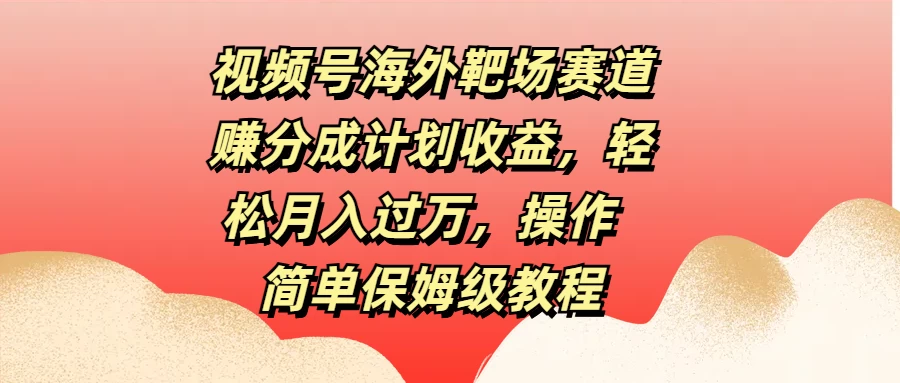 视频号海外靶场赛道赚分成计划收益，轻松月入过万，操作简单保姆级教程 - 区块之眼 - 区块之眼