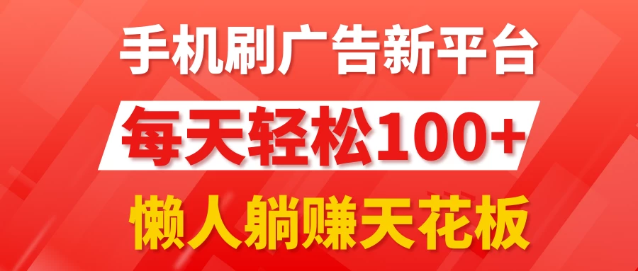手机刷广告新平台3.0，每天轻松100+，懒人躺赚天花板 - 区块之眼 - 区块之眼