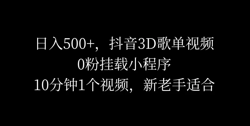 日入500+，抖音3D歌单视频，0粉挂载小程序，10分钟1个视频，新老手适合 - 区块之眼 - 区块之眼