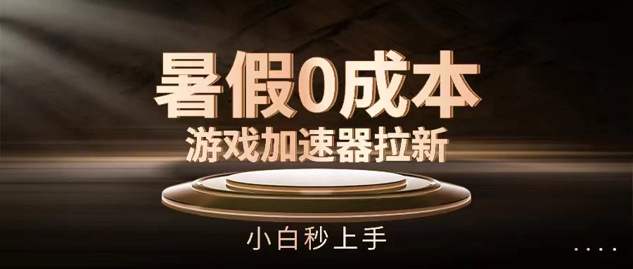 暑假0成本游戏加速器拉新，小白秒上手，无需投资0成本 - 区块之眼 - 区块之眼