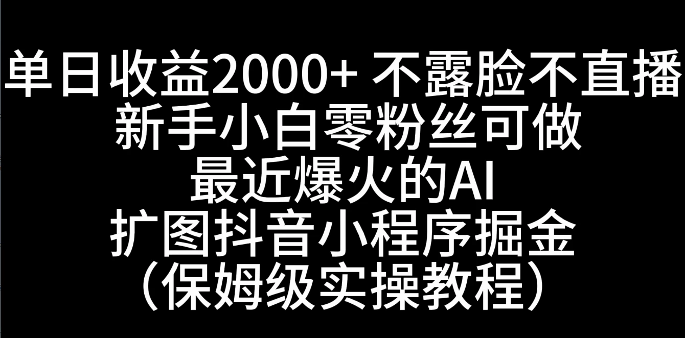 单日收益2000+，不露脸，不直播，新手小白零粉丝可操作最近爆火的AI扩图抖音小程序掘金（保姆级实操教程） - 区块之眼 - 区块之眼