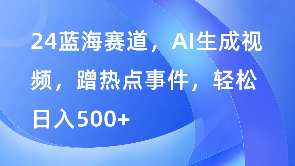 24蓝海赛道，AI生成视频，蹭热点事件，轻松日入500+ - 区块之眼 - 区块之眼