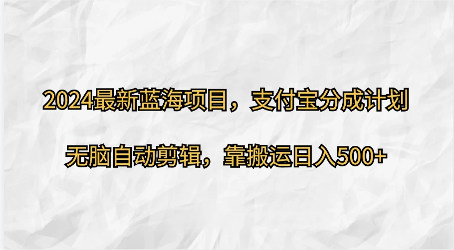 2024最新蓝海项目，支付宝分成计划 无脑自动剪辑，靠搬运目入500+ - 区块之眼 - 区块之眼