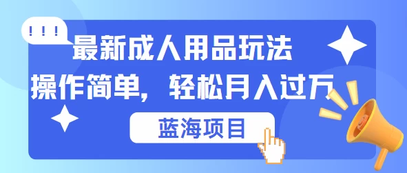 最新成人用品项目玩法，操作简单，蓝海项目轻松月入过万 - 区块之眼 - 区块之眼