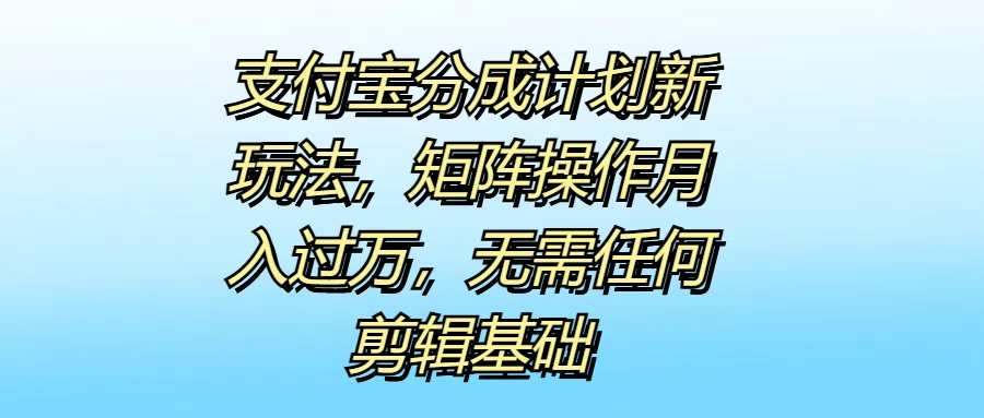 支付宝分成计划新玩法，矩阵操作月入过万，无需任何剪辑基础 - 区块之眼 - 区块之眼
