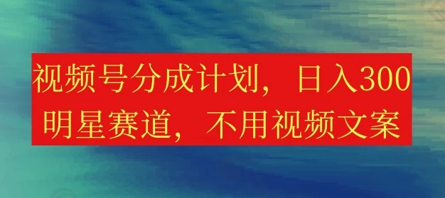 视频号分成计划，日入300+，明星赛道，不用写视频文案 - 区块之眼 - 区块之眼