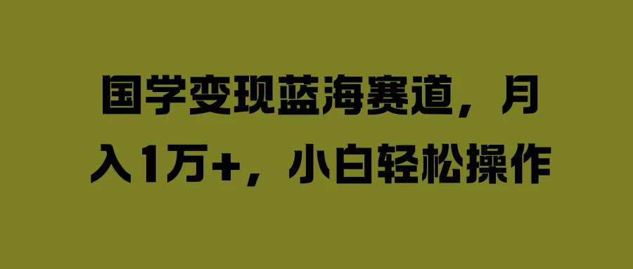 国学变现蓝海赛道，月入1万+，小白轻松操作 - 区块之眼 - 区块之眼