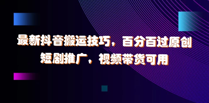 最新抖音搬运技巧，百分百过原创，短剧推广，视频带货可用 - 区块之眼 - 区块之眼