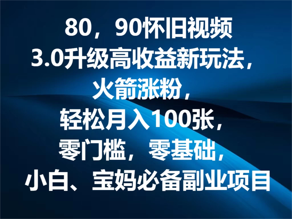 80，90怀旧视频3.0升级高收益变现新玩法，火箭涨粉，轻松月入100张，零门槛，零基础，小白、宝妈必备副业项目，可批量放大操作 - 区块之眼 - 区块之眼