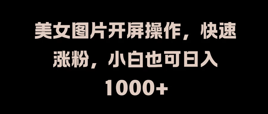 美女图片开屏操作，快速涨粉，小白也可日入1000+ - 区块之眼 - 区块之眼