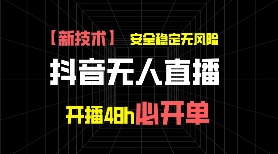 抖音无人直播带货项目【新技术】，安全稳定无风险，开播48h必开单，单日单号收益1000+ - 区块之眼 - 区块之眼