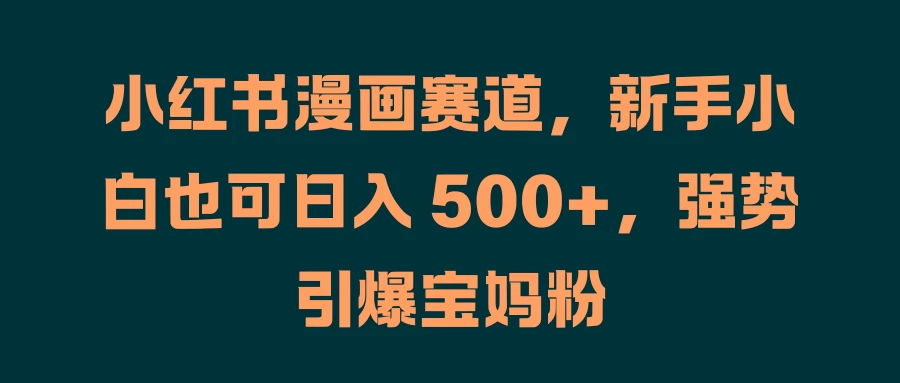 小红书漫画赛道，新手小白也可日入 500+，强势引爆宝妈粉 - 区块之眼 - 区块之眼