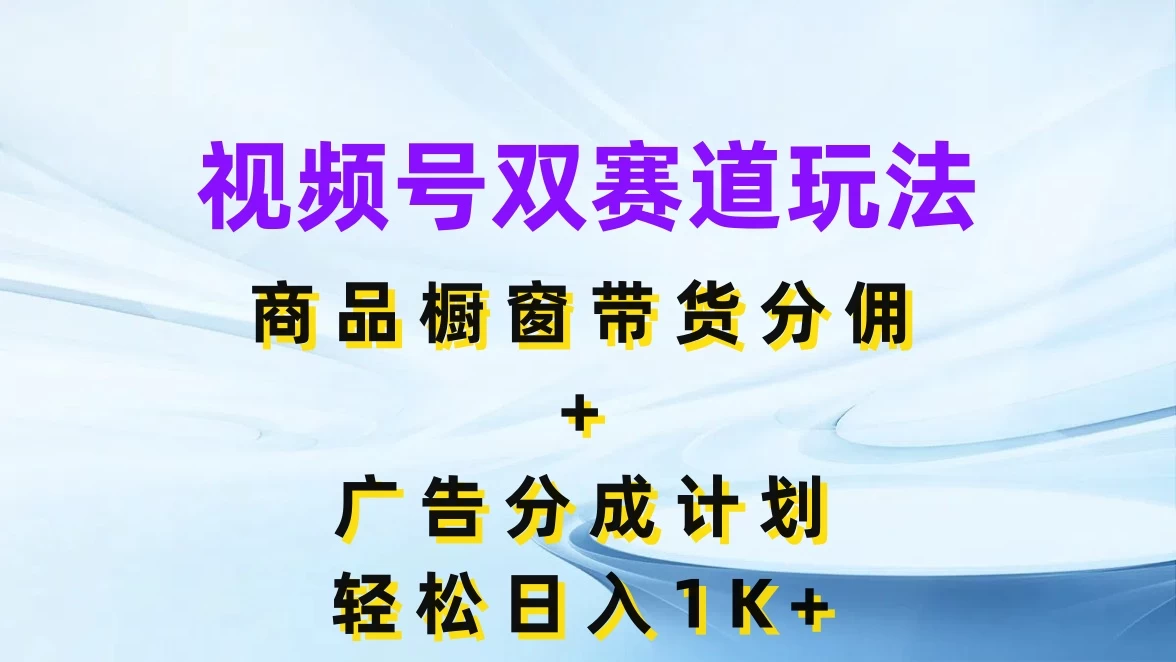视频号最火双赛道玩法，商品橱窗带货分佣+广告分成计划，轻松日入1K+ - 区块之眼 - 区块之眼