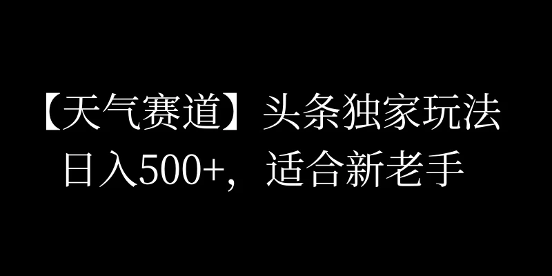 头条天气赛道，日入500+，独家玩法，AI模板写文，适合新老手 - 区块之眼 - 区块之眼