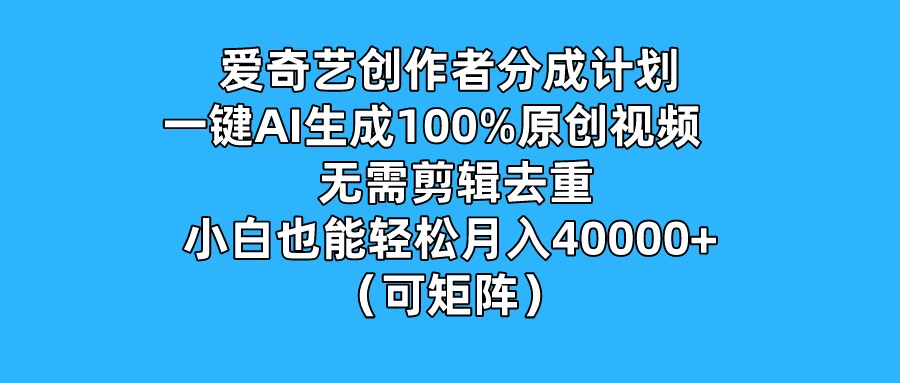 爱奇艺创作者分成计划，一键AI生成100%原创视频，无需剪辑、去重，小白也能轻松月入40000+ （可矩阵） - 区块之眼 - 区块之眼