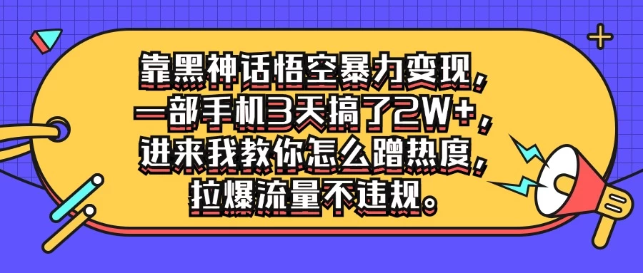 靠黑神话悟空暴力变现，一部手机3天搞了2W+，进来我教你怎么蹭热度，拉爆流量不违规 - 区块之眼 - 区块之眼