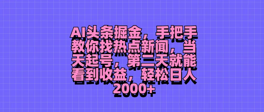 AI头条掘金，手把手教你找热点新闻，当天起号，第二天就能看到收益，轻松日人2000+ - 区块之眼 - 区块之眼