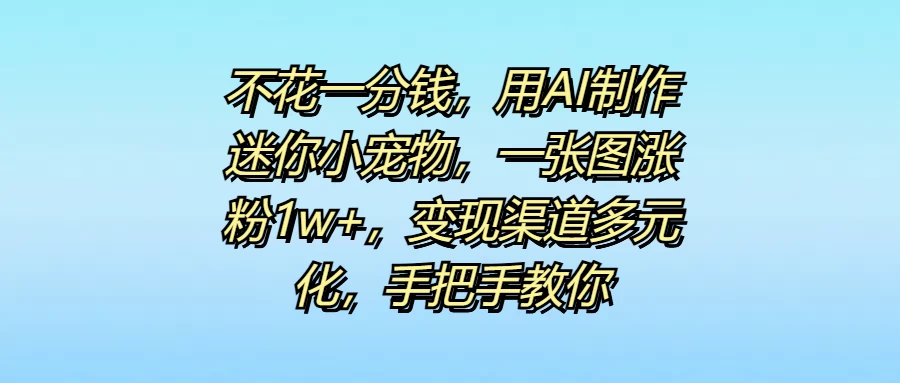 不花一分钱，用AI制作迷你小宠物，一张图涨粉1w+，变现渠道多元化，手把手教你 - 区块之眼 - 区块之眼