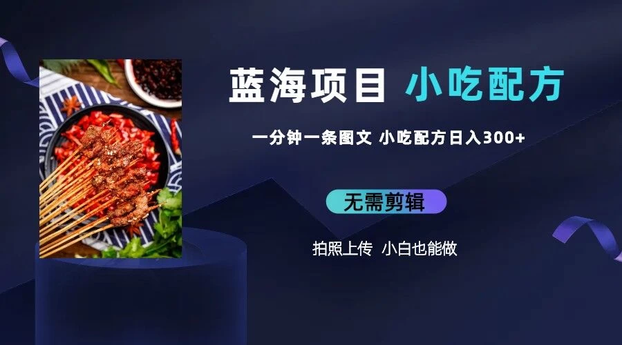 最新蓝海项目，小白专享，一分钟一条图文，日入400+小吃配方也能赚大钱 - 区块之眼 - 区块之眼
