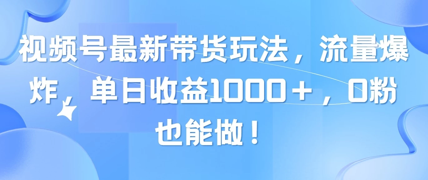 视频号最新带货玩法，流量爆炸，单日收益1000＋，0粉也能做！ - 区块之眼 - 区块之眼