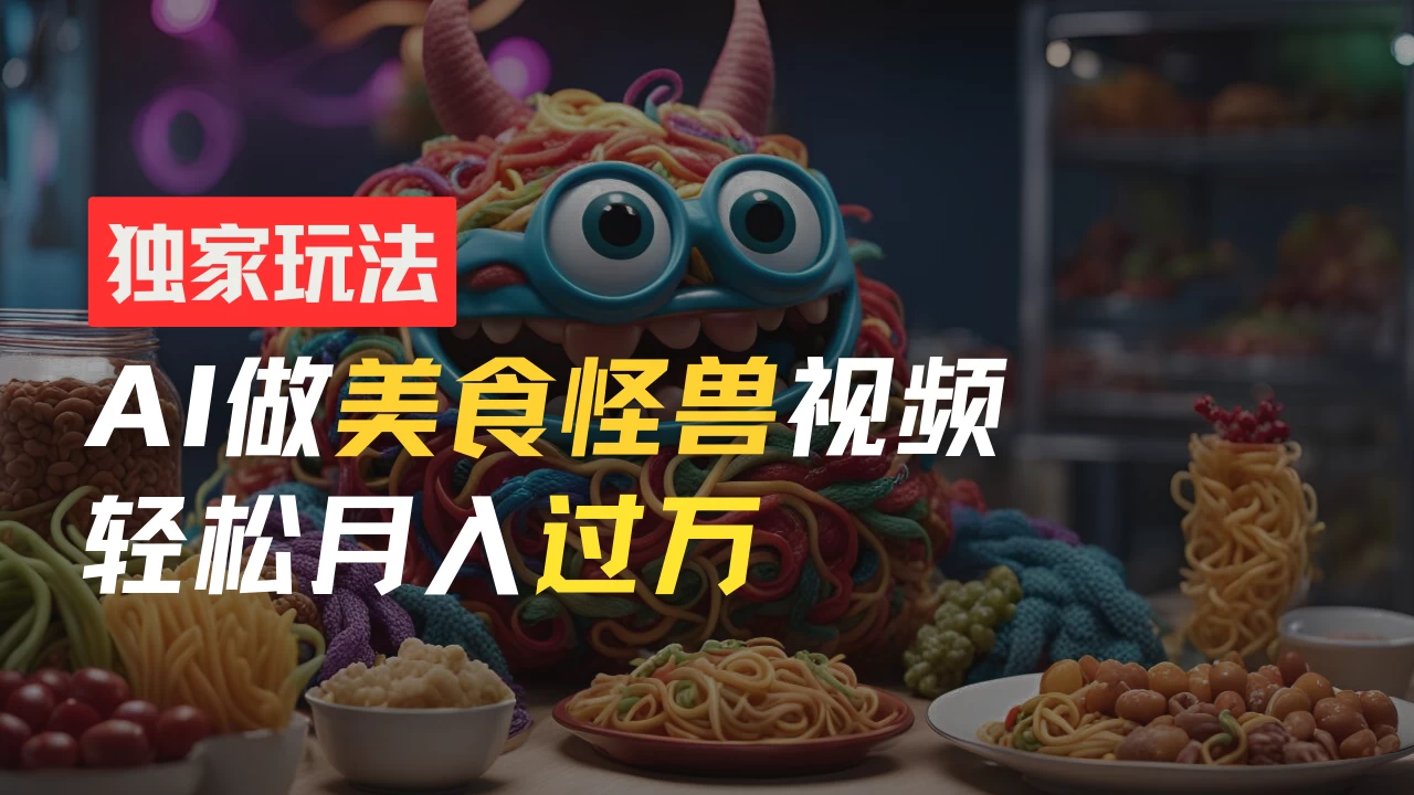 零门槛操作，AI美食怪兽短视频玩法，月入过万新手也能做！ - 区块之眼 - 区块之眼