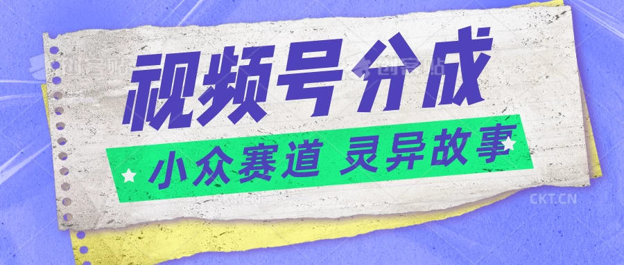 视频号分成掘金，小众赛道灵异故事，普通人都能做得好的副业 - 区块之眼 - 区块之眼