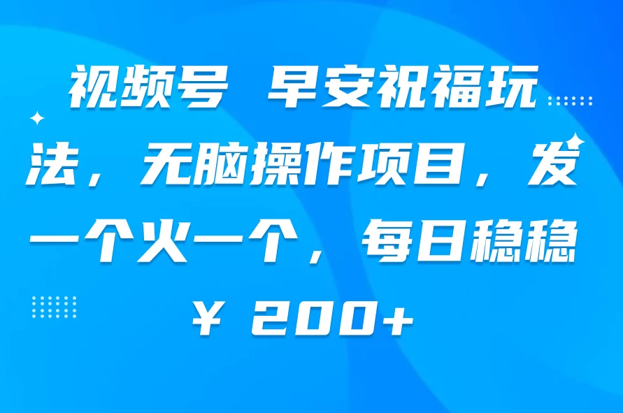视频号 早安祝福玩法，无脑操作项目，发一个火一个，每日稳稳￥200+ - 区块之眼 - 区块之眼