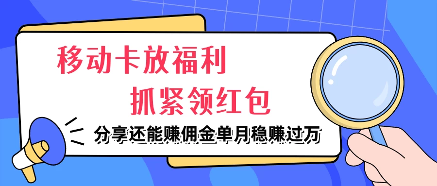 移动卡放福利，抓紧领红包，妥妥的信息差，分享还能赚佣金，单月稳赚过万 - 区块之眼 - 区块之眼