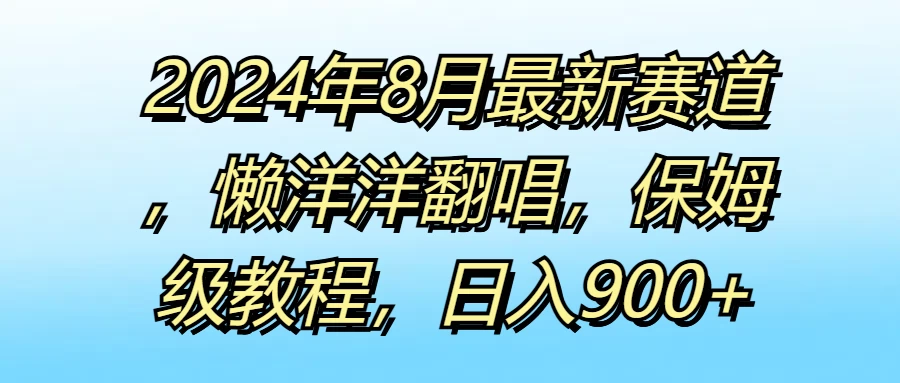 2024年8月最新赛道，懒洋洋翻唱，保姆级教程，日入900+ - 区块之眼 - 区块之眼
