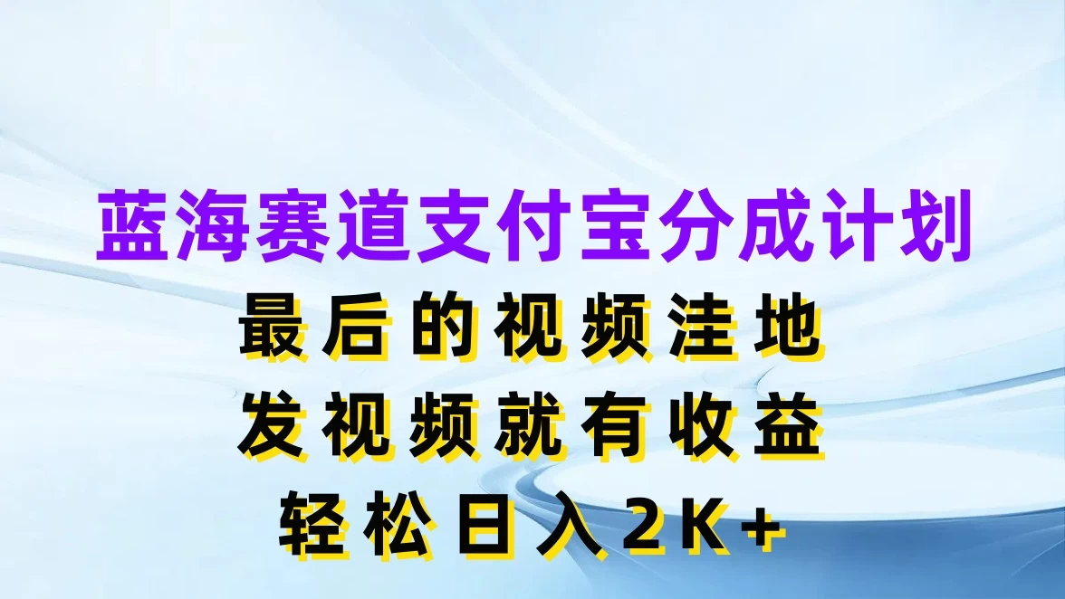 蓝海赛道支付宝分成计划，最后的视频洼地，发视频就有收益，轻松日入2K+ - 区块之眼 - 区块之眼