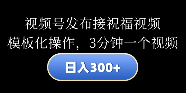 视频号发布接祝福视频，日入300+，模板化操作，3分钟一个视频 - 区块之眼 - 区块之眼