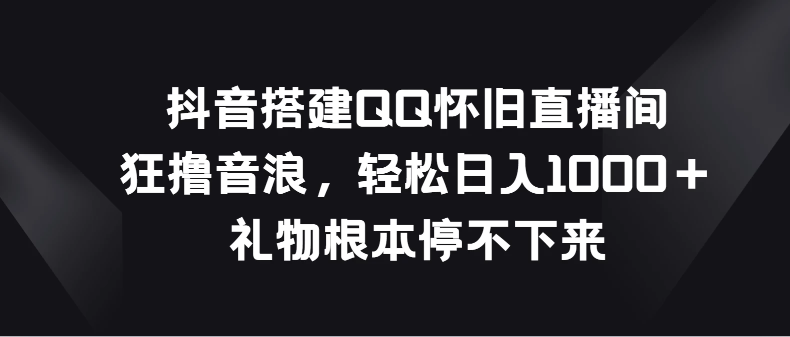 抖音搭建QQ怀旧直播间，狂撸音浪轻松日入1000＋礼物根本停不下来 - 区块之眼 - 区块之眼