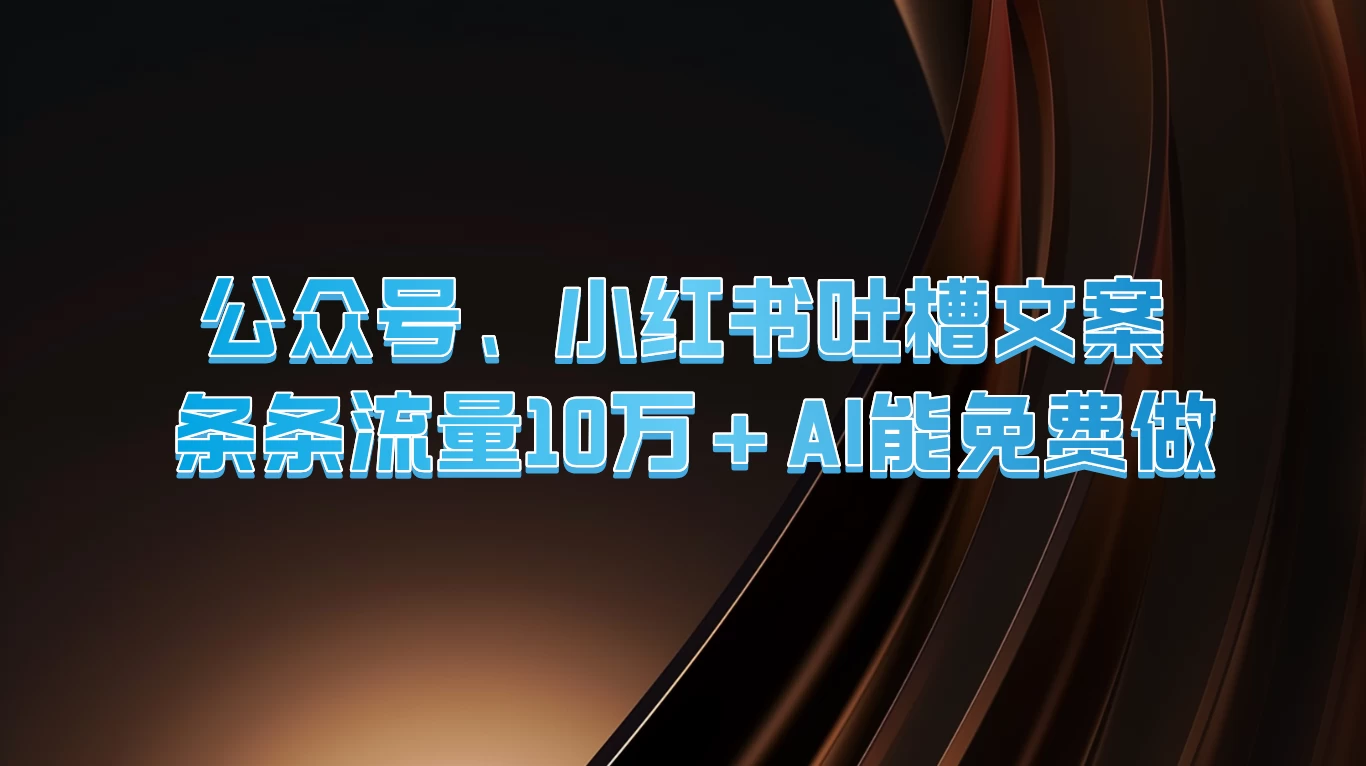 公众号、小红书吐槽文案，条条流量10万+，AI能免费做 - 区块之眼 - 区块之眼