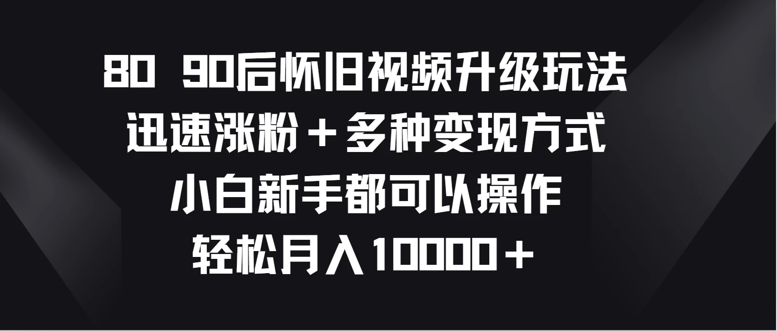 8090后怀旧视频升级玩法，迅速涨粉＋多种变现方式，小白新手都可以操作，轻松月入10000＋ - 区块之眼 - 区块之眼
