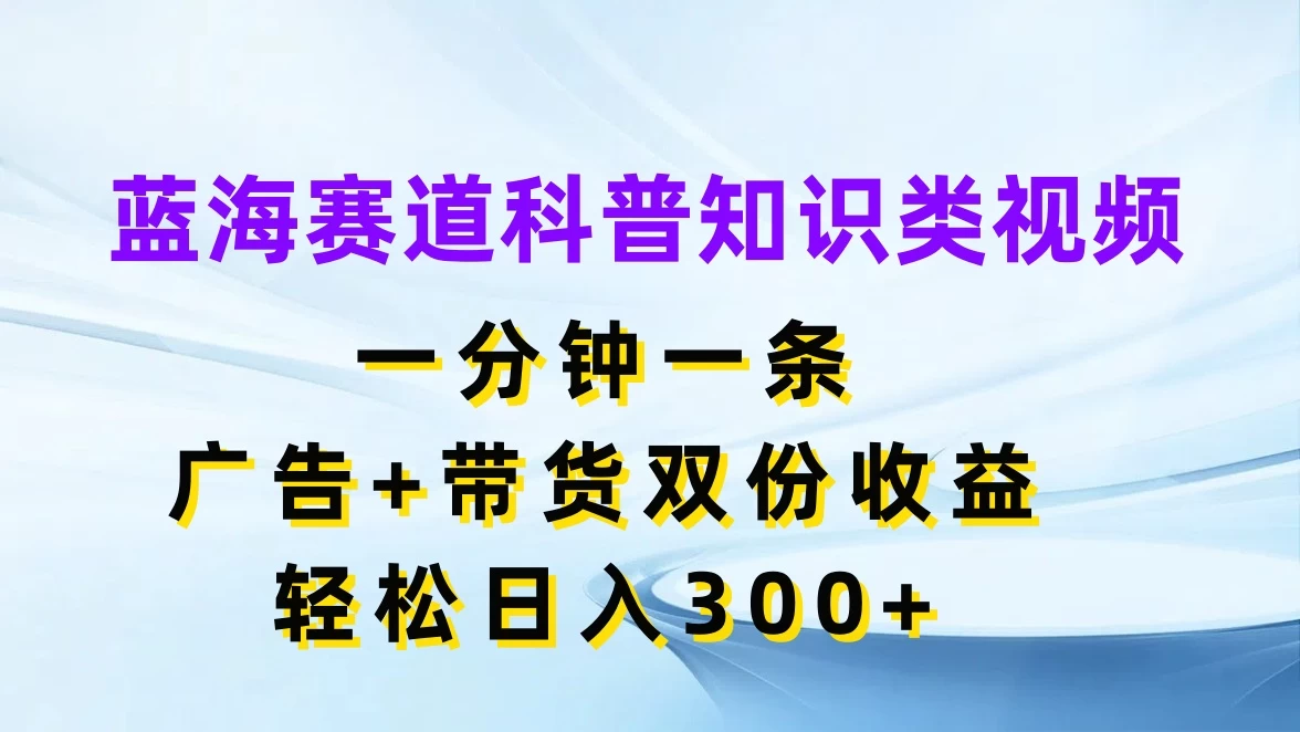 蓝海赛道科普知识类视频，一分钟一条，广告+带货双份收益，轻松日入300+ - 区块之眼 - 区块之眼
